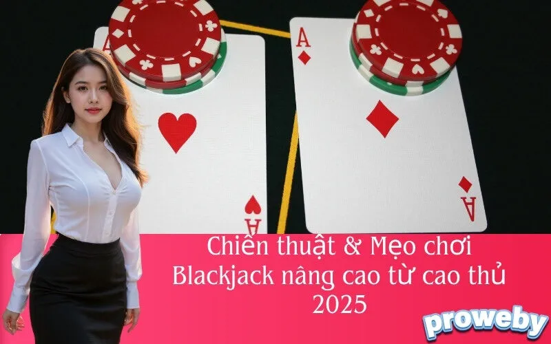 Chiến thuật & Mẹo chơi Blackjack nâng cao từ cao thủ 2025