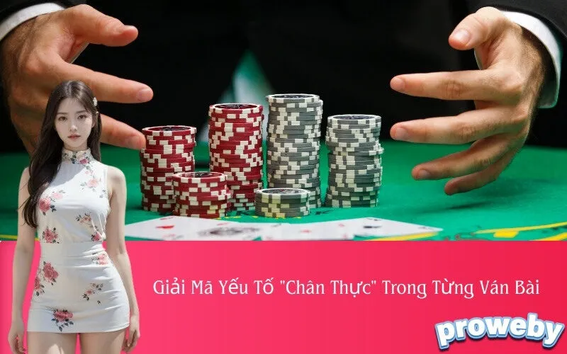 Giải Mã Yếu Tố "Chân Thực" Trong Từng Ván Bài