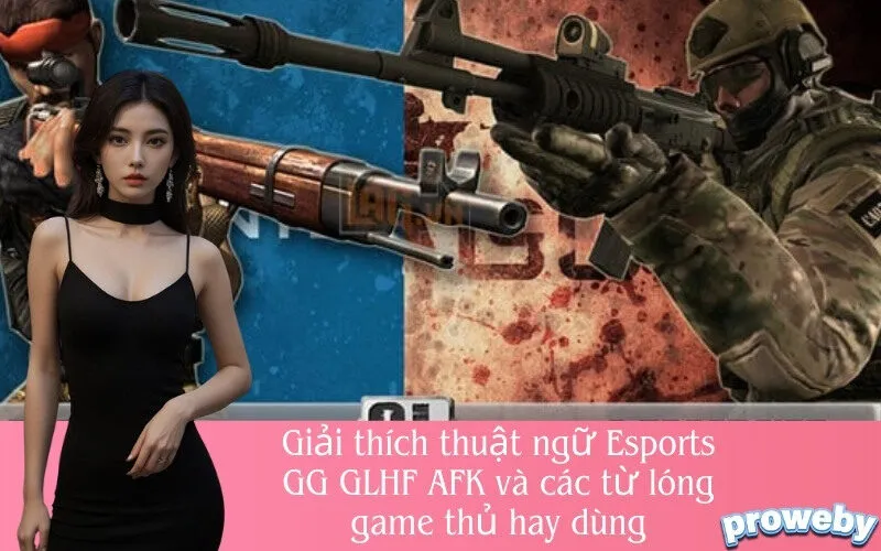 Giải thích thuật ngữ Esports GG GLHF AFK và các từ lóng game thủ hay dùng