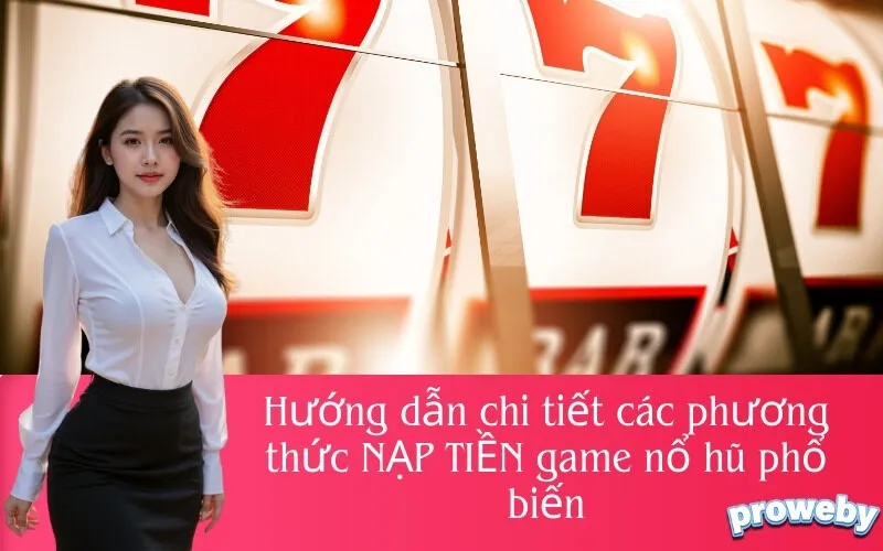 Hướng dẫn chi tiết các phương thức NẠP TIỀN game nổ hũ phổ biến