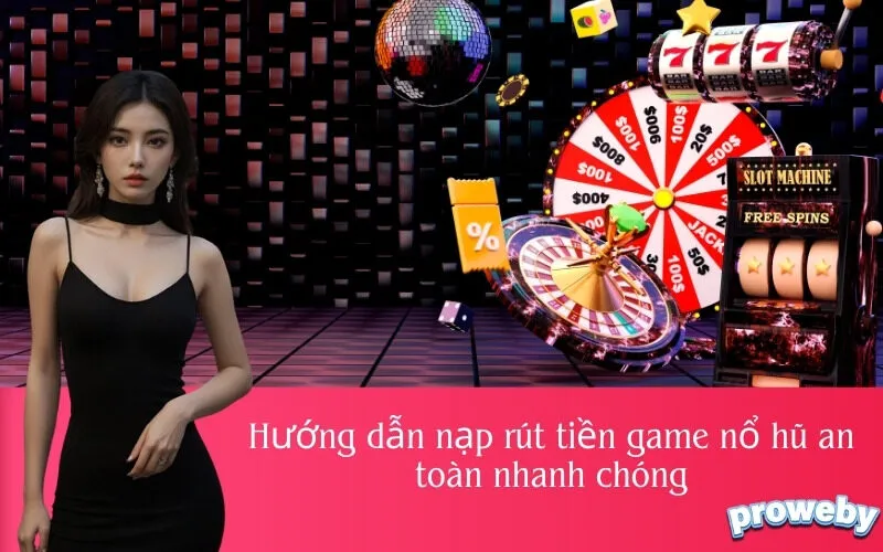 Hướng dẫn nạp rút tiền game nổ hũ an toàn nhanh chóng