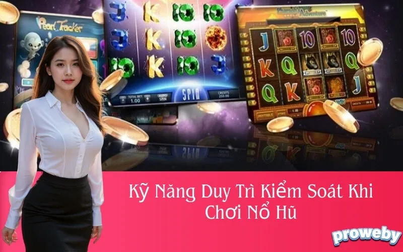 Kỹ Năng Duy Trì Kiểm Soát Khi Chơi Nổ Hũ