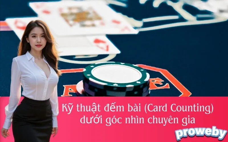 Kỹ thuật đếm bài (Card Counting) dưới góc nhìn chuyên gia