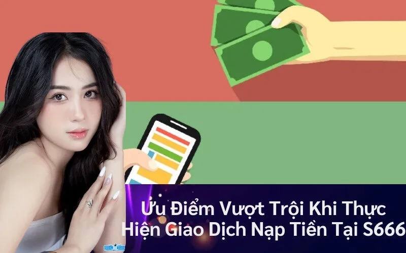 Ưu Điểm Vượt Trội Khi Thực Hiện Giao Dịch Nạp Tiền Tại S666