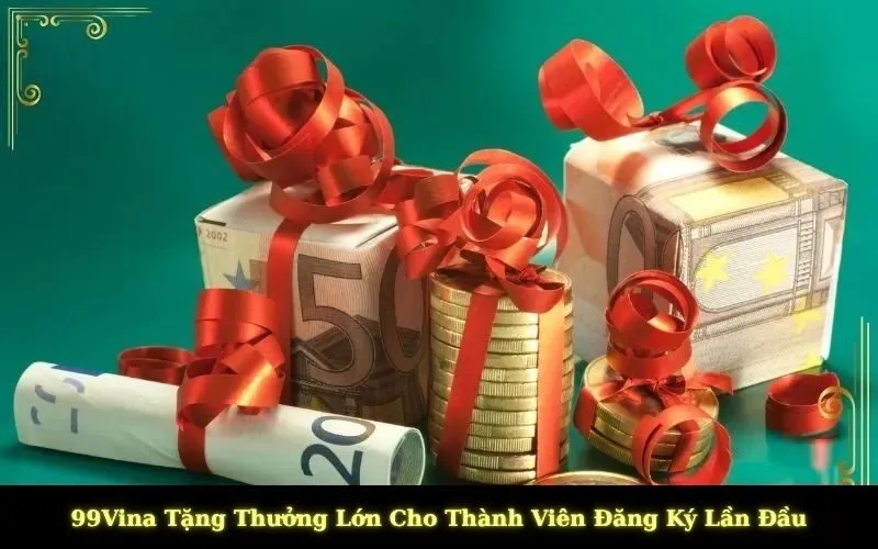 99Vina Tặng Thưởng Lớn Cho Thành Viên Đăng Ký Lần Đầu