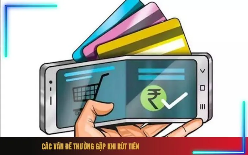 Các Vấn Đề Thường Gặp Khi Rút Tiền
