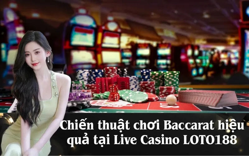 Chiến thuật chơi Baccarat hiệu quả tại Live Casino LOTO188