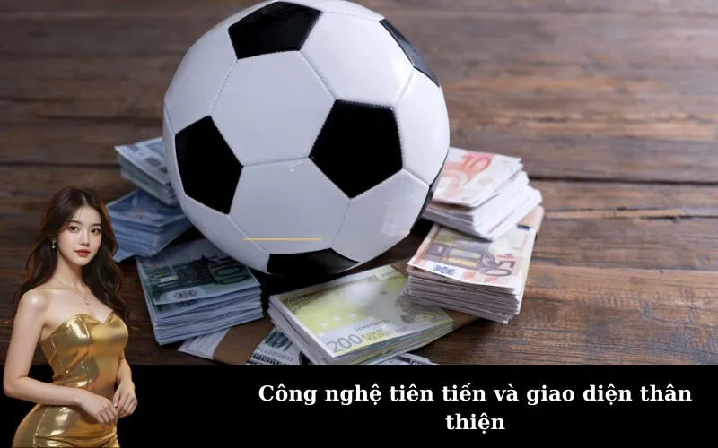 Công nghệ tiên tiến và giao diện thân thiện