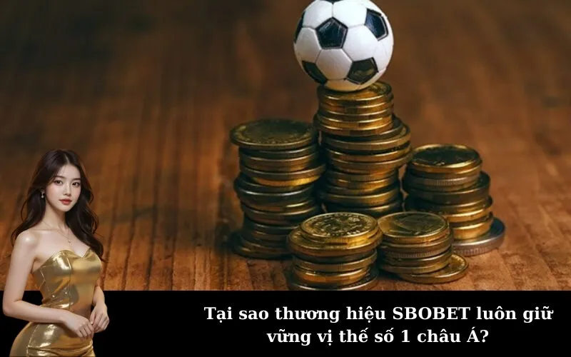 Tại sao thương hiệu SBOBET luôn giữ vững vị thế số 1 châu Á?